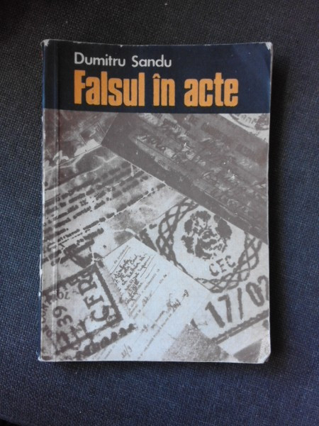 FALSUL IN ACTE, DESCOPERIRE SI COMBATERE PRIN MIJLOACE TEHNICO-CRIMINALISTICE - DUMITRU SANDU