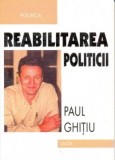 REABILITAREA POLITICII - PAUL GHITIU