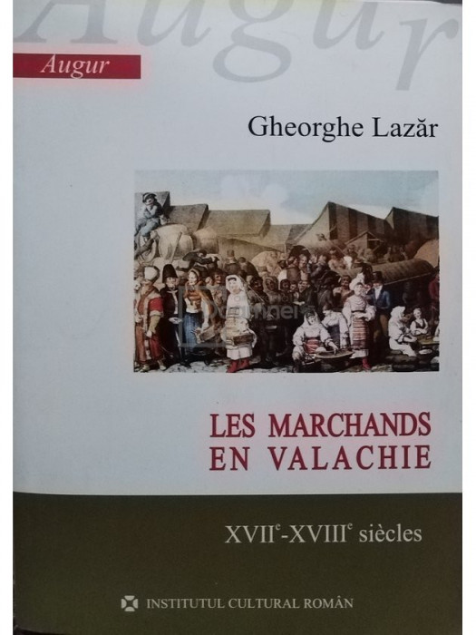 Gheorghe Lazar - Les Marchands en Valachie XVII - XVIII siecles (editia 2006)