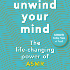 Unwind Your Mind: The Life-Changing Power of Asmr