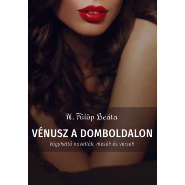 V&eacute;nusz a domboldalon - V&aacute;gykeltő novell&aacute;k, mes&eacute;k &eacute;s versek - N. F&uuml;l&ouml;p Be&aacute;ta