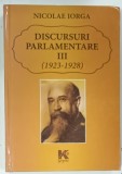 DISCURSURI PARLAMENTARE VOLUMUL III ( 1923 - 1928 ) de NICOLAE IORGA , 2014