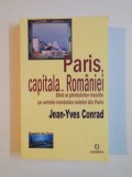 PARIS, CAPITALA...ROMANIEI , GHID AL PLIMBARILOR INSOLITE PE URMELE ROMANILOR CELEBRI DIN PARIS de JEAN YVES CONRAD 2006