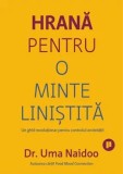 Hrana pentru o minte linistita. Un ghid revolutionar pentru controlul anxietatii/Uma Naidoo
