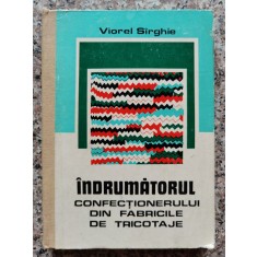 Indrumatorul Confectionarului Din Fabricile De Tricotaje - Viorel Sirghie , C165