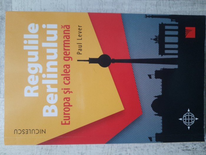 Paul Lever - Regulile Berlinului. Europa şi calea germană