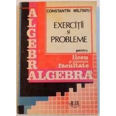 EXERCITII SI PROBLEME PENTRU LICEU SI ADMITERE FACULTATE , ALGEBRA de CONSTANTIN MILITARU , 1992