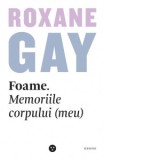 Foame. Memoriile corpului (meu) - Roxane Gay