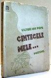 CANTECELE MELE... , POSTUME , CU UN EDITORIAL SI UN AUTOPORTRET INEDIT AL AUTORULUI de VICTOR ION POPA