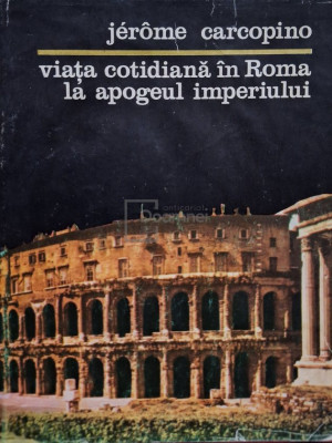 Jerome Carcopino - Viata cotidiana in Roma la apogeul imperiului (editia 1979) foto