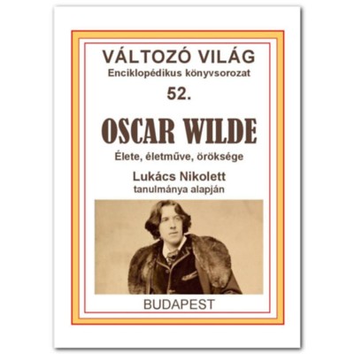 Oscar Wilde - &amp;Eacute;lete, &amp;eacute;letműve, &amp;ouml;r&amp;ouml;ks&amp;eacute;ge - Luk&amp;aacute;cs Nikolett foto