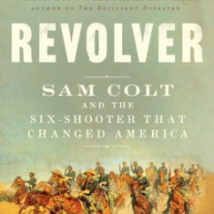 Revolver: Sam Colt and the Six-Shooter That Changed America