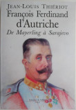 Francois Ferdinand d&#039;Autriche. De Mayerling a Sarajevo &ndash; Jean-Louis Thieriot