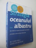 Strategia oceanului albastru - Cum sa creezi un spatiu de piata necontestat si sa faci concurenta irelevanta - W. Chan Kim , Renee Mauborgne