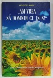 ' AM VREA SA DOMNIM CU ISUS ! ' de CONSTANTIN MOISA , VOLUMUL 4 , 2014