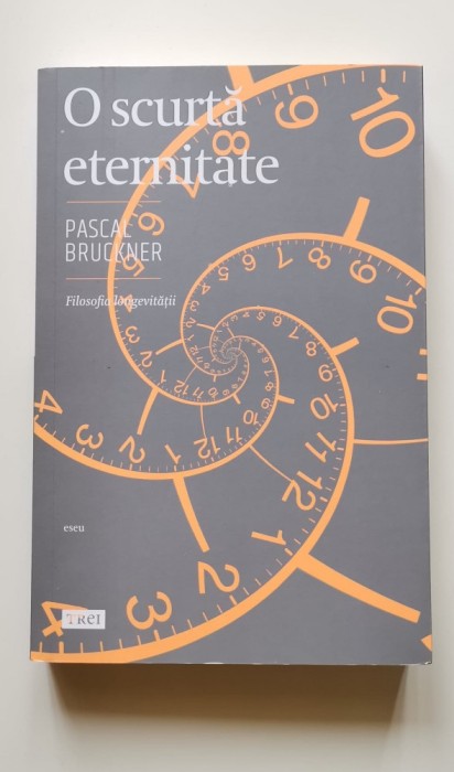 O scurtă eternitate. Filosofia longevității - Pascal Bruckner