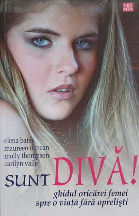 SUNT DIVA! GHIDUL ORICAREI FEMEI SPRE O VIATA FARA OPRELISTI-ELENA BATES, MAUREEN O&#039;CREAN, MOLLY THOMPSON, -224706