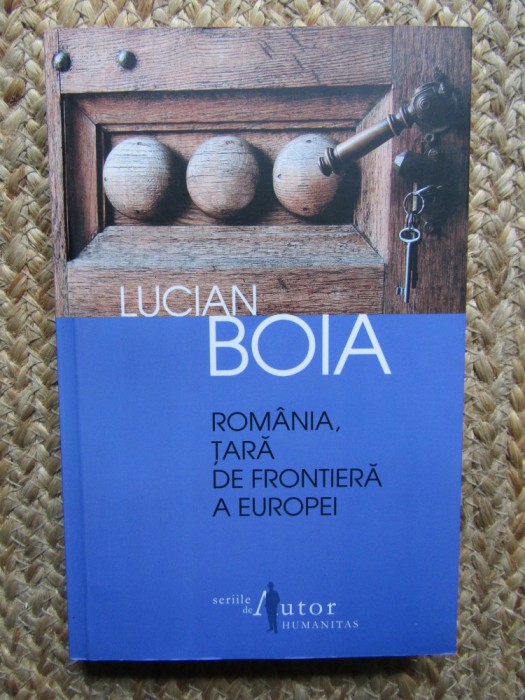 LUCIAN BOIA - ROMANIA , TARA DE FRONTIERA A EUROPEI , ED. IV-A , 2012