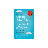 Raising Calm Kids in a World of Worry: Tools to Ease Anxiety and Overwhelm