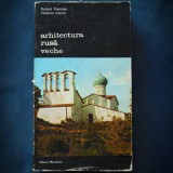 ARHITECTURA RUSA VECHE - HUBERT FAENSEN, VLADIMIR IVANOV - MERIDIANE