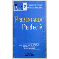 PREZENTAREA PERFECTA - TOT CEA CE ITI TREBUIE PENTRU A REUSI DE PRIMA DATA de ANDREW LEIGH si MICHAEL MAYNARD , 1998