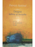 Patrick Suskind - Despre iubire și moarte (editia 2007), Humanitas