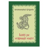 Iubiti pe vrajmasii vostri - Ieromonahul Grigorie