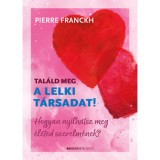 Tal&aacute;ld meg a lelki t&aacute;rsadat! - Hogyan ny&iacute;lhatsz meg &eacute;leted szerelm&eacute;nek? - Pierre Franckh