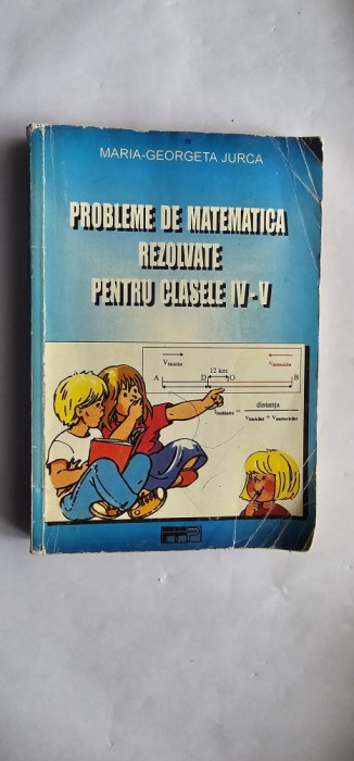 PROBLEME DE MATEMATICA REZOLVATE CLASELE IV- V MARIA GEORGETA JURCA