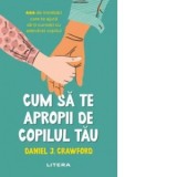 Cum sa te apropii de copilul tau. 444 de intrebari care te ajuta sa-ti cunosti cu adevarat copilul - Iulia Onofrei, Daniel J. Crawford