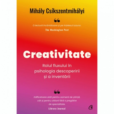 Creativitate. Rolul fluxului in psihologia descoperirii si a inventarii, Mihaly Csikszentmihalyi foto