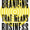 Branding That Means Business: How to Build Enduring Bonds Between Brands, Consumers and Markets