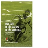 Mai tare decat viata si decat moartea. O istorie romantata a fotbalului - Daniel Dieaconu