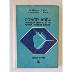 CONGELAREA PRODUSELOR HORTICOLE SI PREPARAREA LOR PENTRU CONSUM de GHE. MIHALCA ... DUMITRU VASILIU , 1980
