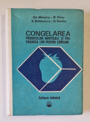 CONGELAREA PRODUSELOR HORTICOLE SI PREPARAREA LOR PENTRU CONSUM de GHE. MIHALCA ... DUMITRU VASILIU , 1980 foto