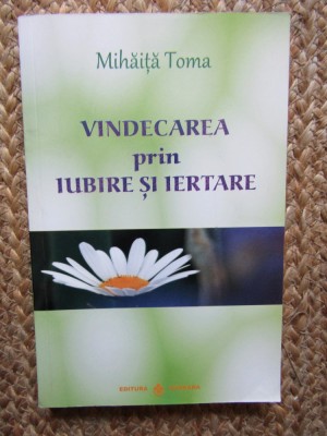 MIHAITA TOMA - VINDECAREA PRIN IUBIRE SI IERTARE , 2012 * foto