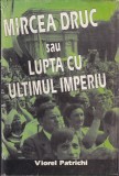 Viorel Patrichi - Mircea Druc sau lupta cu ultimul imperiu (Dedicatie si autograf Druc)