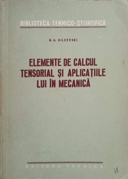 ELEMENTE DE CALCUL TENSORIAL SI APLICATIILE LUI IN MECANICA-N. A. KILCEVSKI-272942