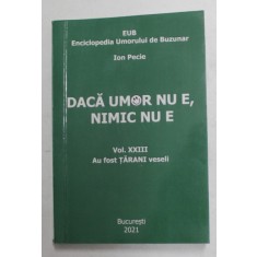 DACA UMOR NU E, NIMIC NU E de ION PECIE , ENCICLOPEDIA UMORULUI DE BUZUNAR , VOLUMUL XXIII - AU FOST TARANI VESELI , 2021