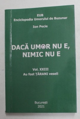 DACA UMOR NU E, NIMIC NU E de ION PECIE , ENCICLOPEDIA UMORULUI DE BUZUNAR , VOLUMUL XXIII - AU FOST TARANI VESELI , 2021 foto