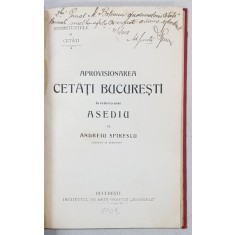 APROVISIONAREA CETATI BUCURESTI IN VEDEREA UNUI ASEDIU de ANDREIU SPIRESCU - BUCURESTI, 1908 *DEDICATIE