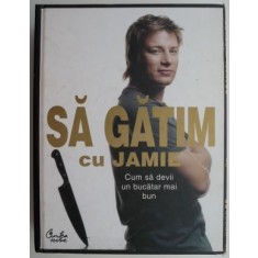 Sa gatim cu Jamie, cum sa devii un bucatar mai bun &ndash; Jamie Oliver