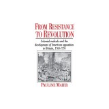 From Resistance to Revolution: Colonial Radicals and the Development of American Opposition.....