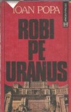 Robi pe Uranus. Cum am construit Casa Poporului - Ioan Popa