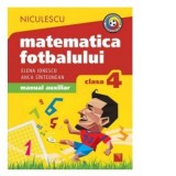 Matematica fotbalului. Manual auxiliar clasa a IV-a. Probleme si exerciii din lumea fotbalului