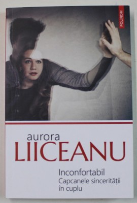 INCONFORTABIL , CAPCANELE SINCERITATII IN CUPLU de AURORA LIICEANU , 2024 foto