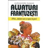 Aluaturi frantuzesti. 150 de dulciuri care se topesc in gura - Alexandre Dumas