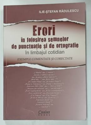 ERORI IN FOLOSIREA SEMNELOR DE PUNCTUATIE SI DE ORTOGRAFIE IN LIMBAJUL COTIDIAN , EXEMPLE COMENTATE SI CORECTATE de ILIE - STEFAN RADULESCU , 2017 foto