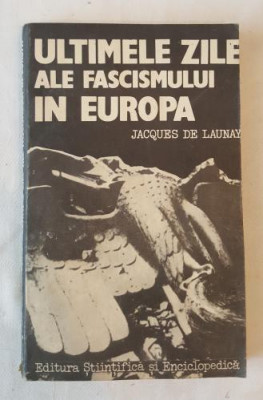 Jacques De Launay - Ultimele zile ale fascismului in Europa foto