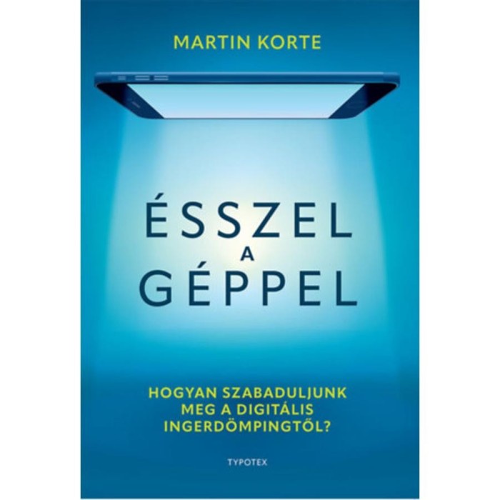 &Eacute;sszel a g&eacute;ppel - Hogyan szabaduljunk meg a digit&aacute;lis ingerd&ouml;mpingtől? - Martin Korte